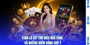 C168 Là Gì? Tìm Hiểu Nền Tảng Và Những Điểm Đáng Chú Ý