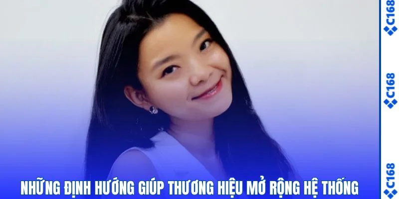 CEO Kim Ngân - Hé Lộ Hành Trình Xây Dựng Thương Hiệu C168 2 Những định hướng giúp thương hiệu mở rộng hệ thống