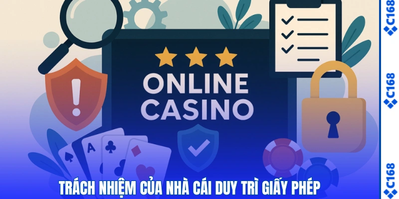 Giấy Phép Hoạt Động C168 – Chứng Nhận Độ Uy Tín & Hợp Pháp 3 Trách nhiệm của nhà cái duy trì giấy phép